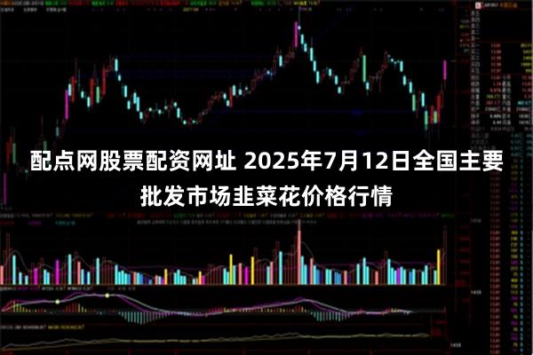 配点网股票配资网址 2025年7月12日全国主要批发市场韭菜花价格行情