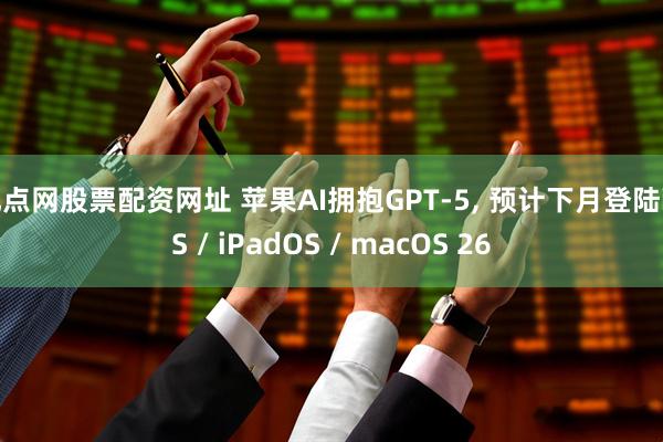 配点网股票配资网址 苹果AI拥抱GPT-5, 预计下月登陆iOS / iPadOS / macOS 26
