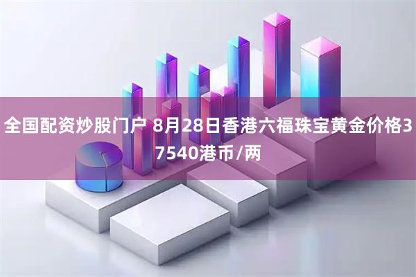 全国配资炒股门户 8月28日香港六福珠宝黄金价格37540港币/两