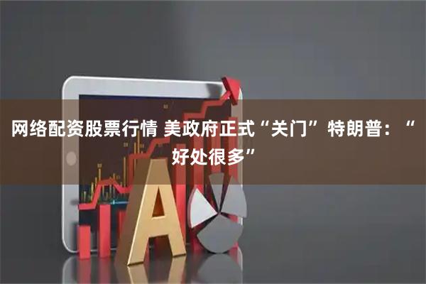 网络配资股票行情 美政府正式“关门” 特朗普：“好处很多”