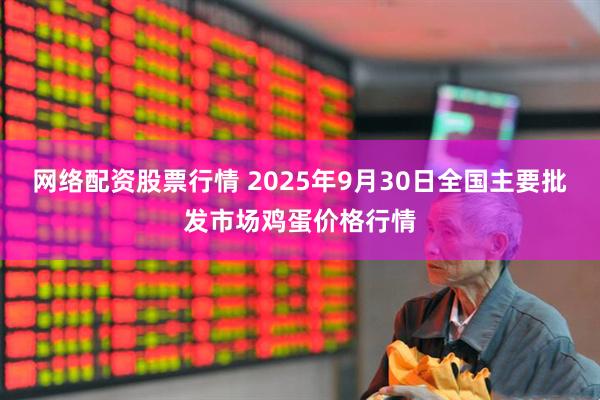 网络配资股票行情 2025年9月30日全国主要批发市场鸡蛋价格行情