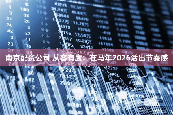 南京配资公司 从容有度:在马年2026活出节奏感