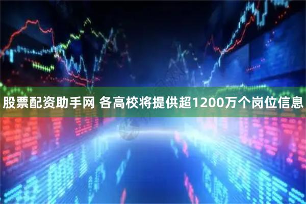 股票配资助手网 各高校将提供超1200万个岗位信息