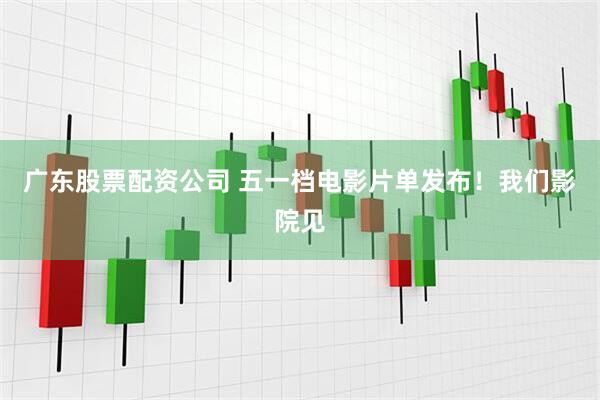 广东股票配资公司 五一档电影片单发布！我们影院见