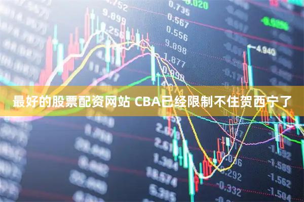 最好的股票配资网站 CBA已经限制不住贺西宁了