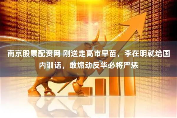 南京股票配资网 刚送走高市早苗,李在明就给国内训话,敢煽动反华必将严惩