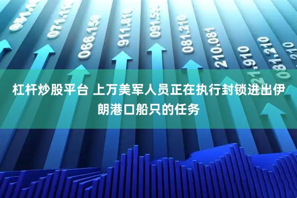 杠杆炒股平台 上万美军人员正在执行封锁进出伊朗港口船只的任务
