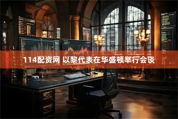114配资网 以黎代表在华盛顿举行会谈